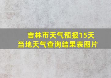 吉林市天气预报15天当地天气查询结果表图片