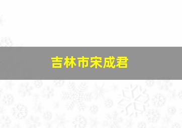 吉林市宋成君