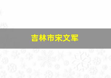 吉林市宋文军