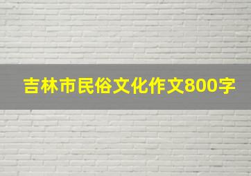 吉林市民俗文化作文800字