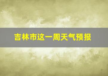 吉林市这一周天气预报