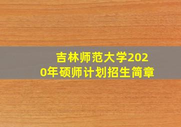 吉林师范大学2020年硕师计划招生简章