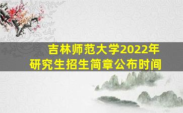 吉林师范大学2022年研究生招生简章公布时间