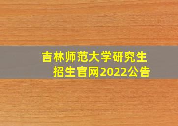 吉林师范大学研究生招生官网2022公告