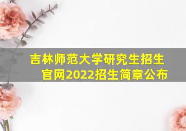 吉林师范大学研究生招生官网2022招生简章公布