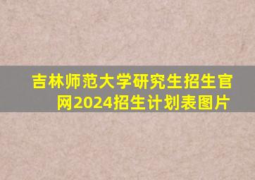 吉林师范大学研究生招生官网2024招生计划表图片