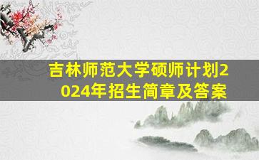 吉林师范大学硕师计划2024年招生简章及答案