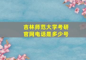 吉林师范大学考研官网电话是多少号