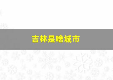 吉林是啥城市