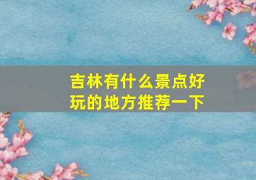 吉林有什么景点好玩的地方推荐一下