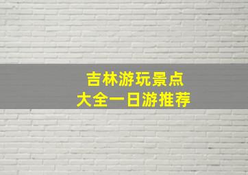 吉林游玩景点大全一日游推荐