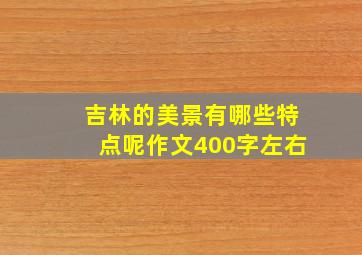 吉林的美景有哪些特点呢作文400字左右