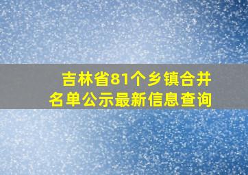 吉林省81个乡镇合并名单公示最新信息查询