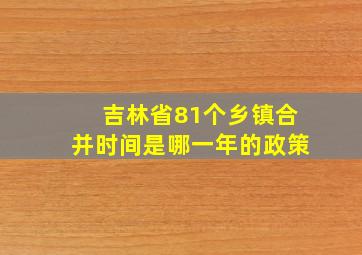 吉林省81个乡镇合并时间是哪一年的政策