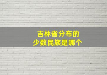 吉林省分布的少数民族是哪个