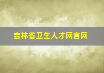 吉林省卫生人才网官网