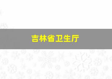 吉林省卫生厅