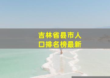 吉林省县市人口排名榜最新