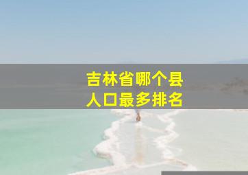 吉林省哪个县人口最多排名