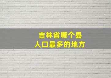 吉林省哪个县人口最多的地方