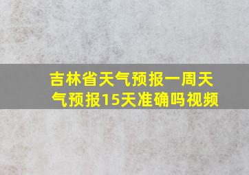 吉林省天气预报一周天气预报15天准确吗视频