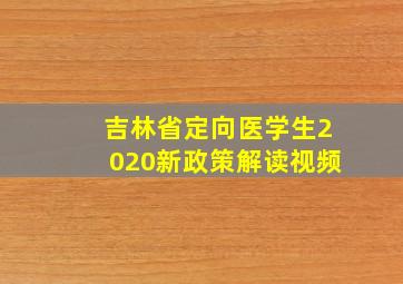 吉林省定向医学生2020新政策解读视频