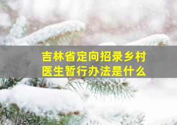 吉林省定向招录乡村医生暂行办法是什么