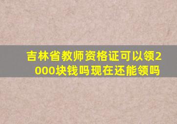 吉林省教师资格证可以领2000块钱吗现在还能领吗