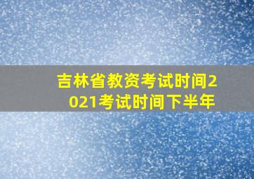 吉林省教资考试时间2021考试时间下半年