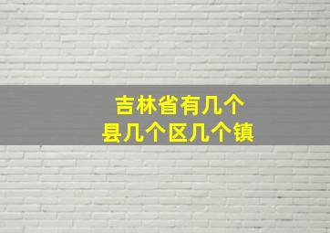 吉林省有几个县几个区几个镇