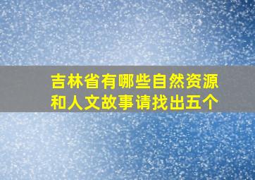 吉林省有哪些自然资源和人文故事请找出五个