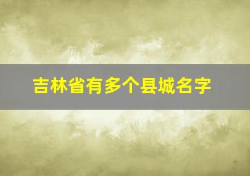 吉林省有多个县城名字