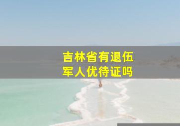 吉林省有退伍军人优待证吗