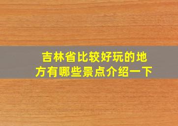 吉林省比较好玩的地方有哪些景点介绍一下