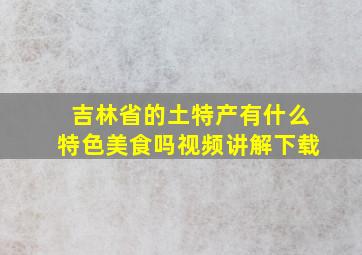 吉林省的土特产有什么特色美食吗视频讲解下载