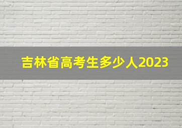 吉林省高考生多少人2023