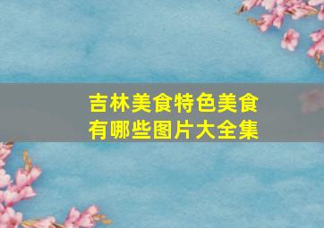 吉林美食特色美食有哪些图片大全集