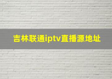 吉林联通iptv直播源地址