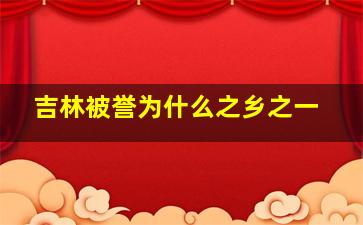 吉林被誉为什么之乡之一