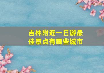 吉林附近一日游最佳景点有哪些城市