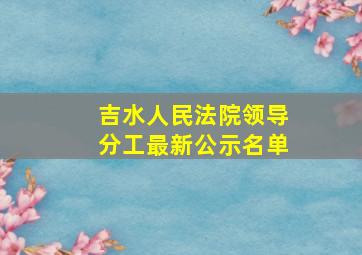 吉水人民法院领导分工最新公示名单