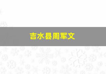 吉水县周军文