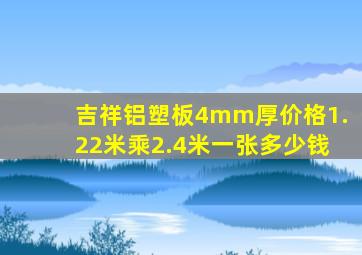 吉祥铝塑板4mm厚价格1.22米乘2.4米一张多少钱