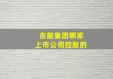 吉能集团哪家上市公司控股的