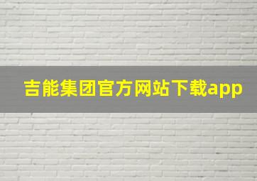 吉能集团官方网站下载app