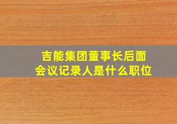 吉能集团董事长后面会议记录人是什么职位