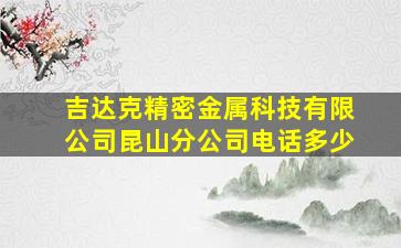 吉达克精密金属科技有限公司昆山分公司电话多少