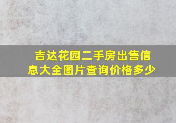 吉达花园二手房出售信息大全图片查询价格多少