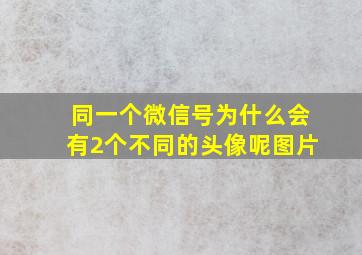 同一个微信号为什么会有2个不同的头像呢图片