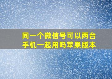 同一个微信号可以两台手机一起用吗苹果版本